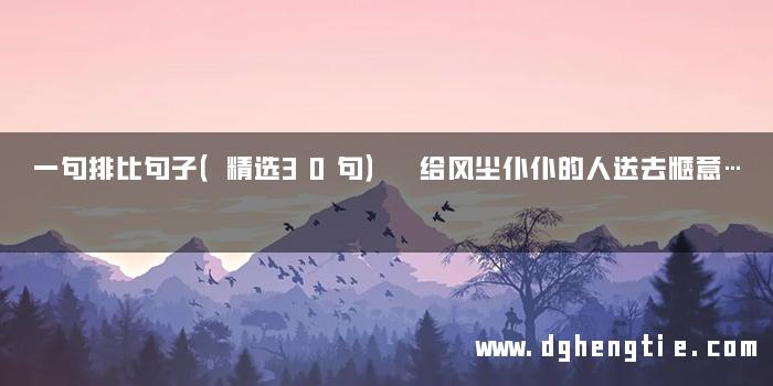 一句排比句子（精选30句） 给风尘仆仆的人送去惬意…